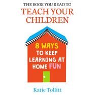The Book You Read to Teach Your Children 8 Ways to Keep Learning at Home Fun by Tollitt, Katie, 9781398701076