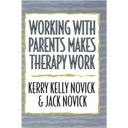 Working With Parents Makes Therapy Work by Novick, Kerry Kelly; Novick, Jack, 9780765701077
