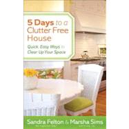 5 Days to a Clutter-Free House: Quick, Easy Ways to Clear Up Your Space by Felton, Sandra; Sims, Marsha, 9780800721077