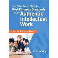 How Schools and Districts Meet Rigorous Standards Through Authentic Intellectual Work by King, M. Bruce; Newmann, Fred M., 9781483381077