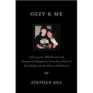 Ozzy & Me Life Lessons, Wild Stories and Unexpected Epiphanies from Forty Years of Friendship with the Prince of Darkness by Rea, Stephen, 9781668061077