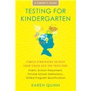Testing for Kindergarten Simple Strategies to Help Your Child Ace the Tests for: Public School Placement, Private School Admissions, Gifted Program Qualification by Quinn, Karen, 9781416591078