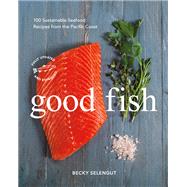 Good Fish 100 Sustainable Seafood Recipes from the Pacific Coast by Selengut, Becky, 9781632171078