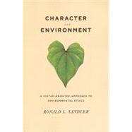 Character and Environment : A Virtue-Oriented Approach to Environmental Ethics by Sandler, Ronald L., 9780231141079