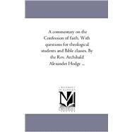 Commentary on the Confession of Faith with Questions for Theological Students and Bible Classes by the Rev Archibald Alexander Hodge by Hodge, Archibald Alexander, 9781425561079