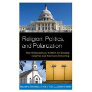 Religion, Politics, and Polarization How Religiopolitical Conflict Is Changing Congress and American Democracy by D'Antonio, William V.; Tuch, Steven A.; Baker, Josiah R., 9781442221079