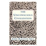The Unconscious Civilization by Saul, John Ralston, 9780684871080