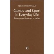 Games and Sport in Everyday Life: Dialogues and Narratives of the Self by Perinbanayagam,Robert S., 9781594511080