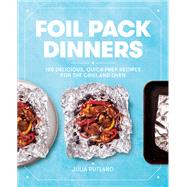 Foil Pack Dinners 100 Delicious, Quick-Prep Recipes for the Grill and Oven: A Cookbook by Rutland, Julia, 9781982141080