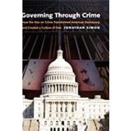 Governing Through Crime How the War on Crime Transformed American Democracy and Created a Culture of Fear by Simon, Jonathan, 9780195181081