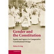 Gender and the Constitution: Equity and Agency in Comparative Constitutional Design by Helen  Irving, 9780521881081
