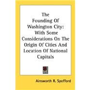 The Founding Of Washington City: With Some Considerations on the Origin of Cities and Location of National Capitals by Spofford, Ainsworth Rand, 9780548471081