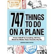 747 Things to Do on a Plane : From Lift-off to Landing, All You Need to Make Your Travels Fly By by Hayes, Justin Cord, 9781440501081