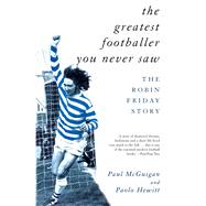 The Greatest Footballer You Never Saw The Robin Friday Story by McGuigan, Paul; Hewitt, Paolo, 9781840181081