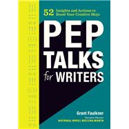 Pep Talks for Writers 52 Insights and Actions to Boost Your Creative Mojo (Novel and Creative Writing Book, National Novel Writing Month NaNoWriMo Guide) by Faulkner, Grant, 9781452161082