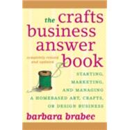 The Crafts Business Answer Book Starting, Managing, and Marketing a Homebased Arts, Crafts, or Design Business by Brabec, Barbara, 9781590771082