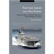 Post-war Japan as a Sea Power Imperial Legacy, Wartime Experience and the Making of a Navy by Patalano, Alessio; Black, Jeremy, 9781350011083