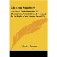 Modern Spiritism : A Critical Examination of Its Phenomena, Character and Teaching in the Light of the Known Facts 1920 by Raupert, J. Godfrey, 9781417981083