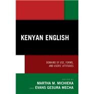 Kenyan English Domains of Use, Forms, and Users' Attitudes by Michieka, Martha M.; Mecha, Evans Gesura; Anyango, Leonora; Anyuor, Nicholas; Emojong, Omukule; Mecha, Evans Gesura; Itumo, Joshua M.; Khaemba, Daniel Nyongesa; Kigame, Reuben; Kinyua, Ann Hildah Gatakaa; Marjie, Sarah; Michieka, Martha M.; Mose, Peter N., 9781793641083
