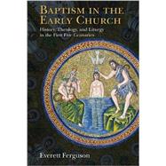 Baptism in the Early Church: History, Theology, and Liturgy in the First Five Centuries by Ferguson, Everett, 9780802871084