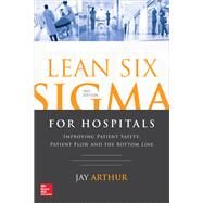 Lean Six Sigma for Hospitals: Improving Patient Safety, Patient Flow and the Bottom Line, Second Edition by Arthur, Jay, 9781259641084