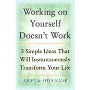 Working on Yourself Doesn't Work: The 3 Simple Ideas That Will Instantaneously Transform Your Life by Kane, Ariel and Shya; Kane, Shya; Kane, Ariel, 9780071601085