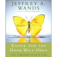 Knock and the Door Will Open 6 Keys to Mastering the Art of Living by Wands, Jeffrey A., 9781416591085