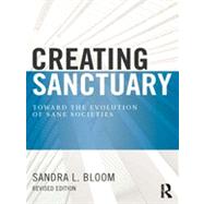 Creating Sanctuary: Toward the Evolution of Sane Societies, Revised Edition by Bloom; Sandra L, 9780415821087