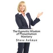 The Hypnotic Wisdom of Presentation Mastery by Ashman, Steve, 9781505811087