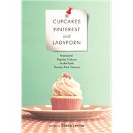 Cupcakes, Pinterest, and Ladyporn by Levine, Elana, 9780252081088