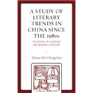 A Study of Literary Trends in China Since the 1980s The Revival of Classical and Modern Literature by Sun, Teresa Chi-Ching, 9780761871088