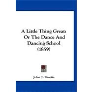 Little Thing Great : Or the Dance and Dancing School (1859) by Brooke, John T., 9781120211088