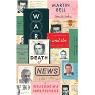 War and the Death of News Reflections of a Grade B Reporter by Bell, Martin, 9781786071088