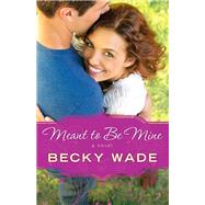 Meant to Be Mine by Wade, Becky, 9780764211089