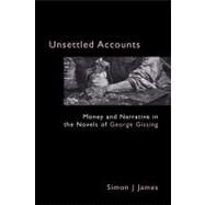 Unsettled Accounts : Money and Narrative in the Novels of George Gissing by James, Simon J., 9781843311089
