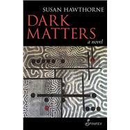 Dark Matters A Novel by Hawthorne, Susan, 9781925581089