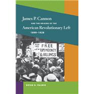 James P. Cannon And the Origins of the American Revolutionary Left, 1890-1928 by Palmer, Bryan D., 9780252031090