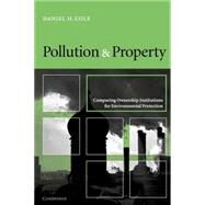 Pollution and Property: Comparing Ownership Institutions for Environmental Protection by Daniel H. Cole, 9780521001090