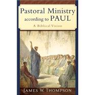 Pastoral Ministry According to Paul : A Biblical Vision by Thompson, James W., 9780801031090