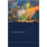 On Decoloniality: Concepts, Analytics, Praxis by Mignolo, Walter D.; Walsh, Catherine E., 9780822371090