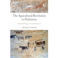 The Agricultural Revolution in Prehistory Why did Foragers become Farmers? by Barker, Graeme, 9780199281091