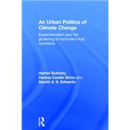 An Urban Politics of Climate Change: Experimentation and the Governing of Socio-Technical Transitions by Bulkeley; Harriet A., 9781138791091