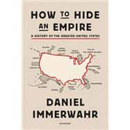 How to Hide an Empire by Immerwahr, Daniel, 9781250251091
