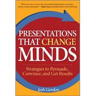 Presentations that Change Minds Strategies to Persuade, Convince, and Get Results by Gordon, Josh, 9780071461092