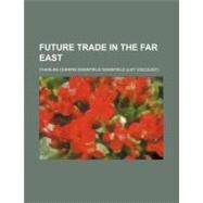 Future Trade in the Far East by Wakefield, Charles Cheers Wakefield, 9780217841092