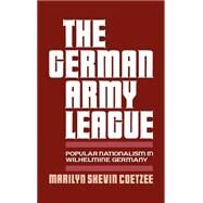 The German Army League Popular Nationalism in Wilhelmine Germany by Coetzee, Marilyn Shevin, 9780195061093