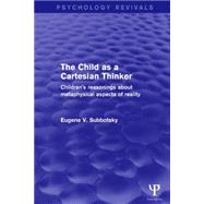 The Child as a Cartesian Thinker: Children's Reasonings about Metaphysical Aspects of Reality by Subbotsky; Eugene V., 9781138911093