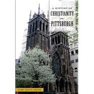 A History of Christianity in Pittsburgh by Smith, Gary Scott, 9781467141093