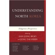 Understanding North Korea Indigenous Perspectives by Han, Jongwoo; Tae-hern, Jung; Hee-gwan, Chin; Kwang-seo, Kee; Gwang-oon, Kim; Keun-sik, Kim; Yeon-chul, Kim; Gee-dong, Lee; Jong-seok, Lee; Ju-cheol, Lee; Woo-young, Lee; Soo-Ho, Lim; Bo-hyuk, Suh; Choo-suk, Suh; Dae-yeol, Yea, 9781498521093