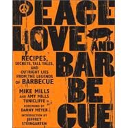 Peace, Love & Barbecue Recipes, Secrets, Tall Tales, and Outright Lies from the Legends of Barbecue: A Cookbook by Mills, Mike; Tunnicliffe, Amy Mills; Meyer, Danny; Steingarten, Jeffrey, 9781594861093